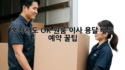 혼자서도 OK! 원룸 이사 용달 빠른 예약 꿀팁