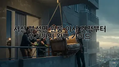 서산 부석면 원룸 이사, 견적부터 후기까지 완벽 가이드!